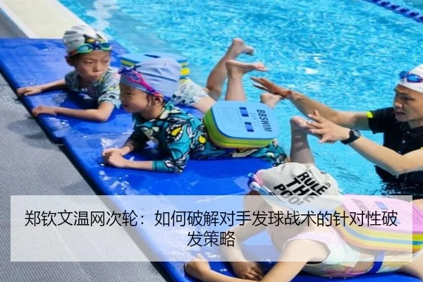 郑钦文温网次轮：如何破解对手发球战术的针对性破发策略