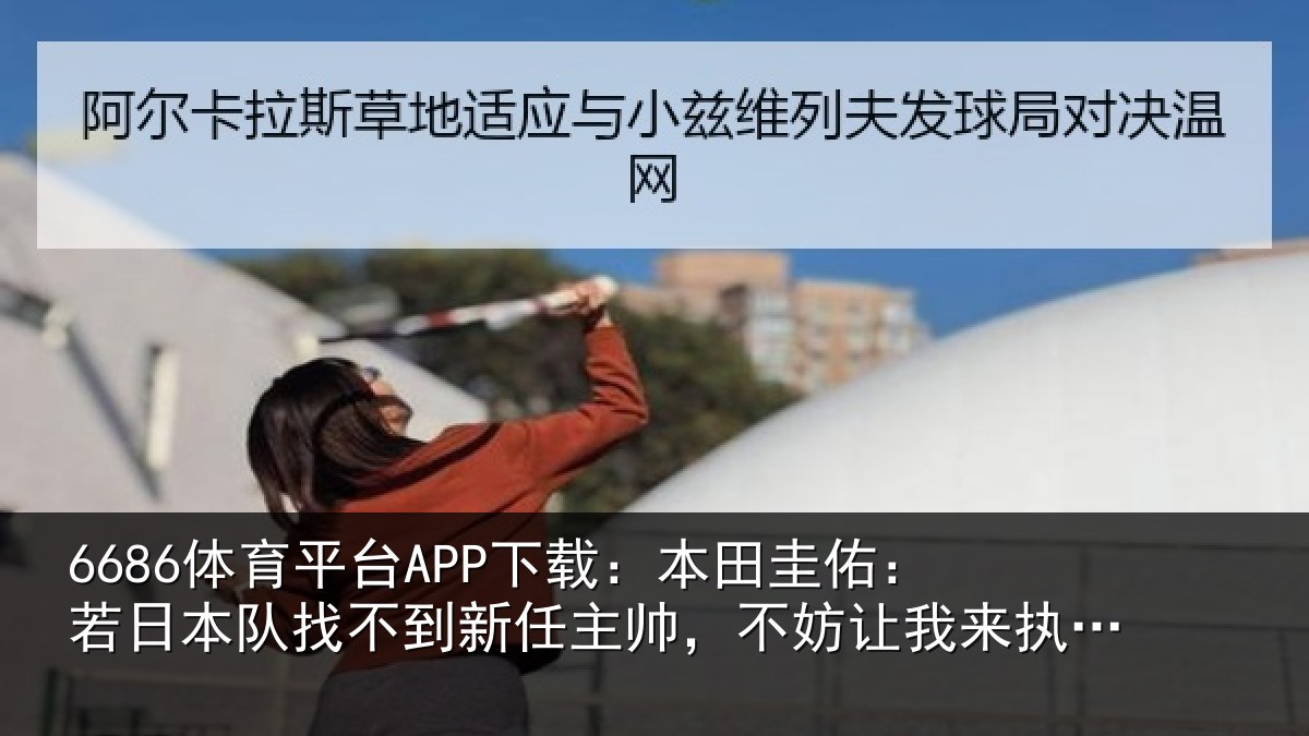 6686体育平台APP下载：本田相关情况到新任主帅，不妨相关情况试