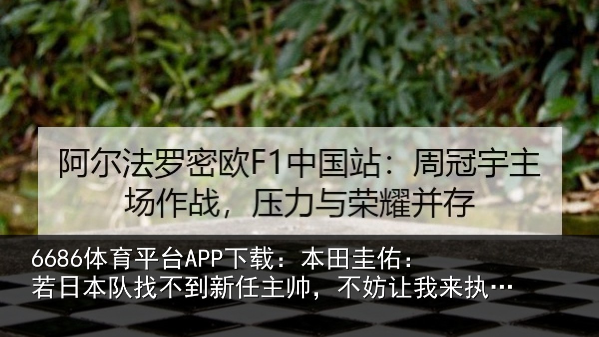 6686体育平台APP下载:本田圭佑:若日本队找不到新任主帅,不妨让我来执教一年试试