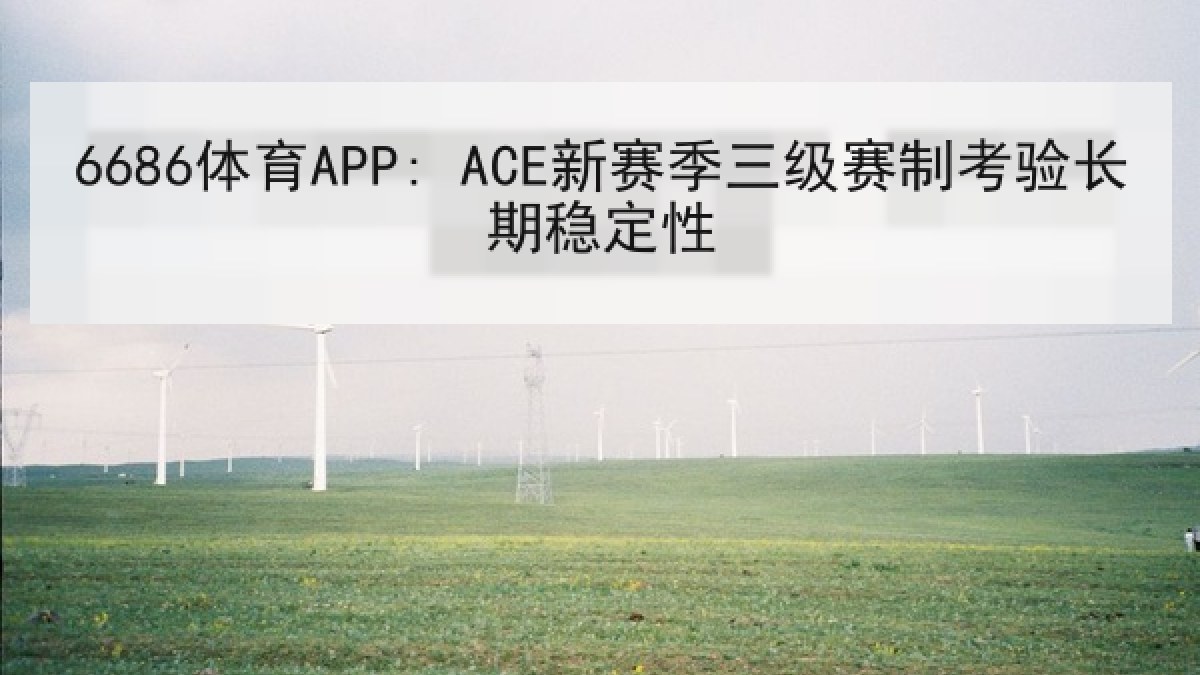 6686体育APP: ACE新赛季三级赛制考验长期稳定性
