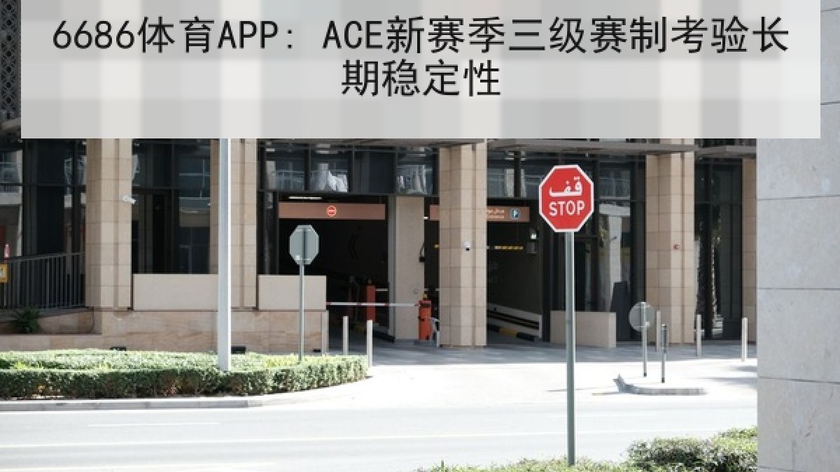 6686体育APP: ACE新赛季三级赛制考验长期稳定性