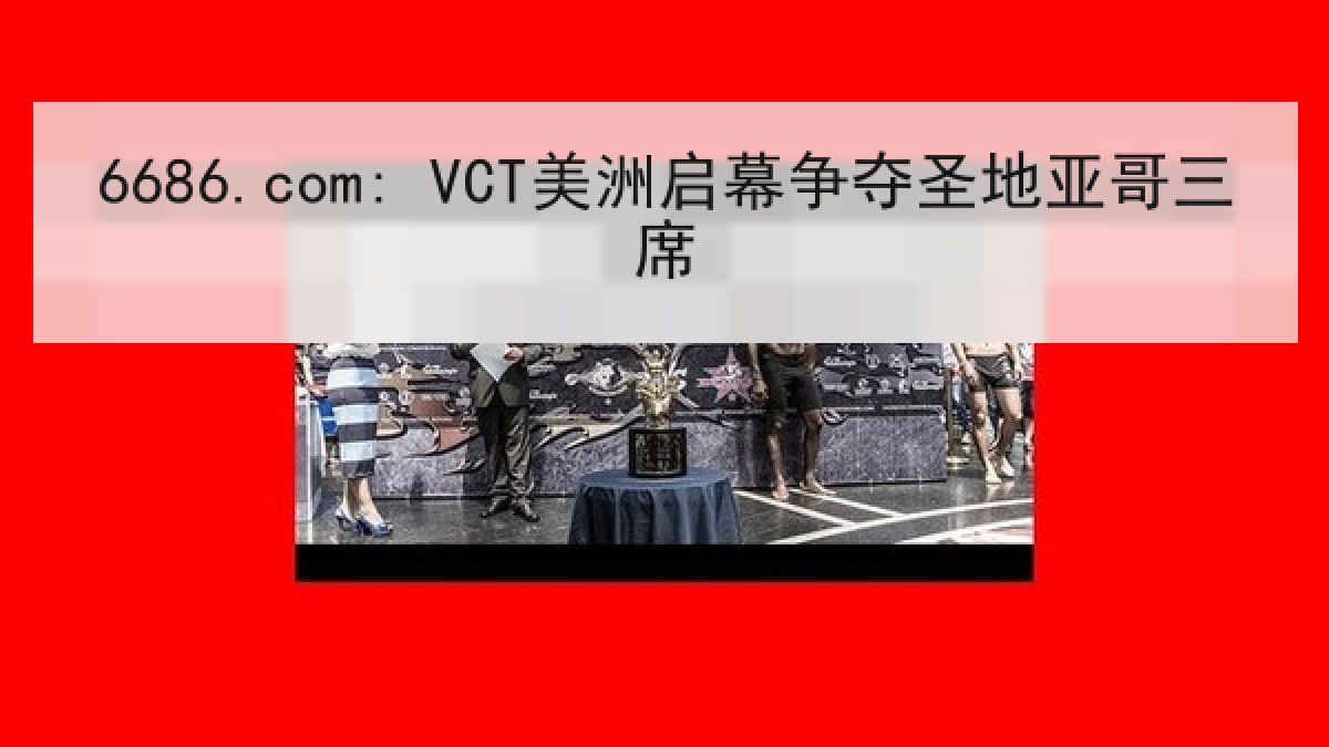 6686.com: VCT美洲启幕争夺圣地亚哥三席 6686.com: VCT美洲启幕争夺圣地亚哥三席
