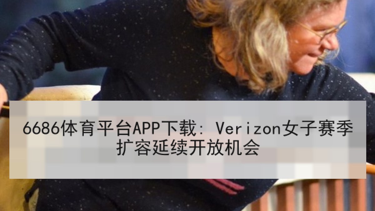 6686体育平台APP下载: Verizon女子赛季扩容延续开放机会 | 6686.com