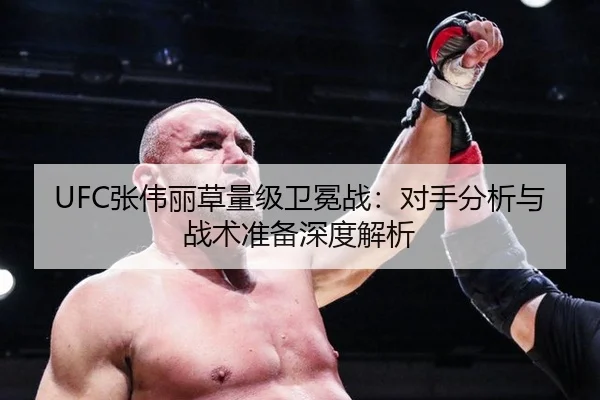 UFC张伟丽草量级卫冕战：对手分析与战术准备深度解析