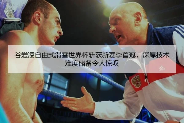 谷爱凌自由式滑雪世界杯斩获新赛季首冠，深厚技术难度储备令人惊叹