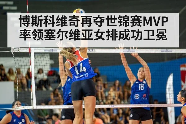 博斯科维奇再夺世锦赛MVP率领塞尔维亚女排成功卫冕
