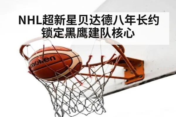 NHL超新星贝达德八年长约锁定黑鹰建队核心