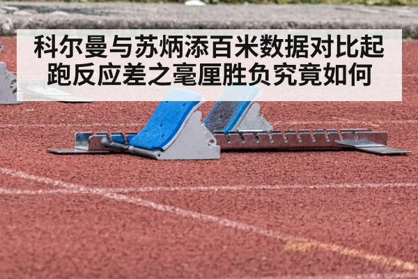 科尔曼与苏炳添百米数据对比起跑反应差之毫厘胜负究竟如何